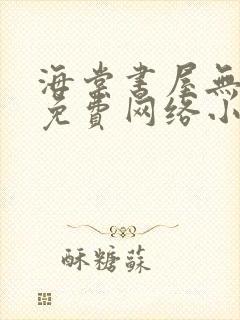 海棠书屋无弹窗免费网络小说阅读网下4千下