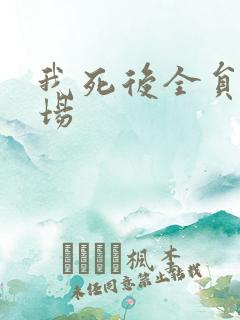 我死后全员火葬场