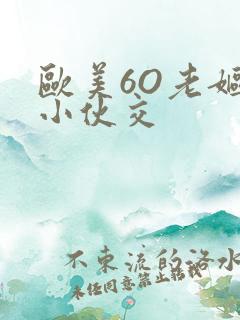 欧美6O老妪与小伙交