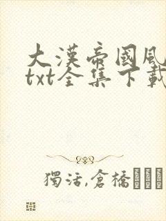 大汉帝国风云录txt全集下载