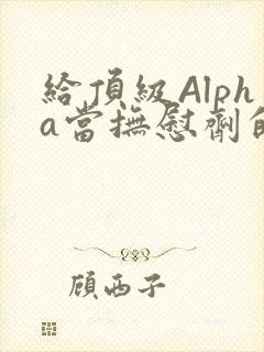 给顶级Alpha当抚慰剂的残疾Omega