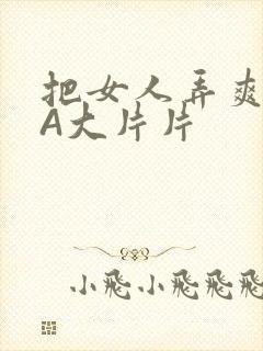 把女人弄爽特黄A大片片