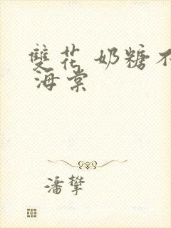 双花 奶糖不甜 海棠