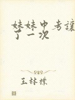 妹妹中考让我C了一次