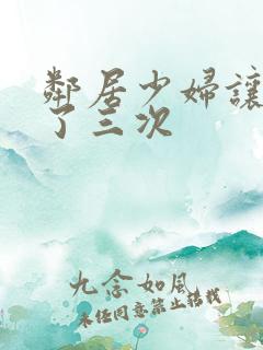 邻居少妇让我爽了三次