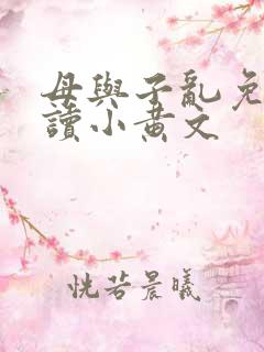 母与子乱免费阅读小黄文