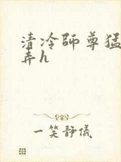 清冷师尊猛烈顶弄h