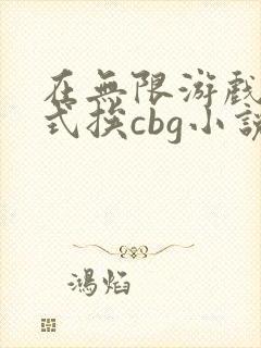 在无限游戏里花式挨cbg小说