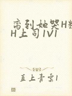 脔到她哭H粗话H上司1V1