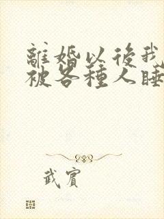 离婚以后我天天被各种人睡