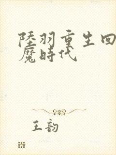 陆羽重生回到神魔时代