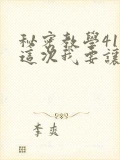 秘密教学41话这次我要让