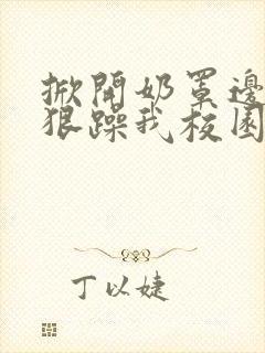 掀开奶罩边躁狠狠躁我校园