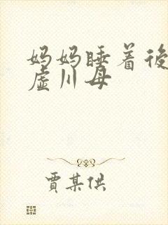 妈妈睡着后续集虚川母