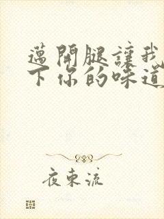 迈开腿让我尝一下你的味道一