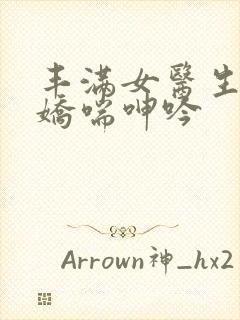 丰满女医生销魂娇喘呻吟