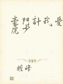 豪门计我爱翩翩虎少