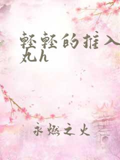 轻轻的推入合欢丸h