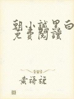 朝小诚黑白小说免费阅读