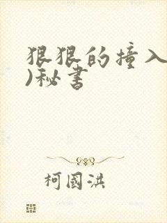 狠狠的撞入(h)秘书