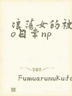 浪荡女的被cao日常np