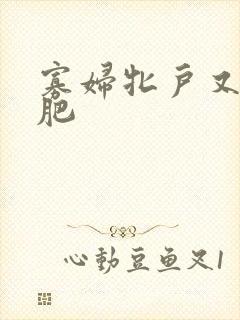 寡妇牝户又大又肥