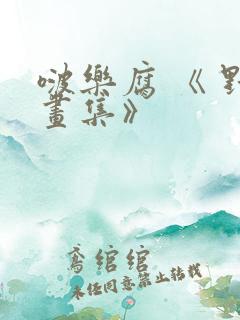 啵乐腐 《 野画集》