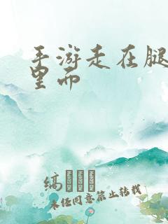 手游走在腿的最里面