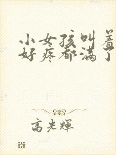 小女孩叫着好大好疼都满了