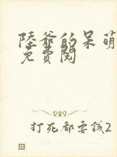 陆爷的呆萌甜妻免费阅