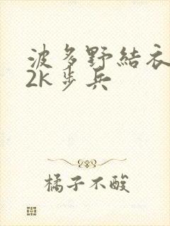 波多野结衣ed2k步兵