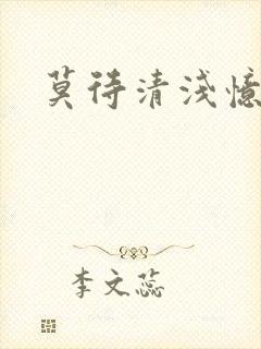 莫待清浅忆往昔