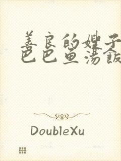 善良的嫂子3字巴巴鱼汤饭惹人妈妈多够不