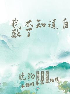 我不知道自己无敌了