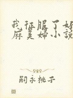 我征服了好友麻麻美妇小说