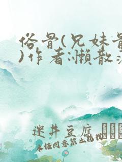 俗骨(兄妹骨科)作者:懒散蒲公英