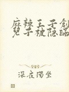 麻辣王子创始人儿子被隐瞒家产