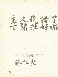 主人我错了请把它关掉好嘛