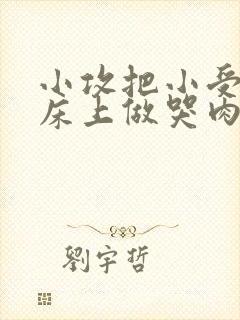 小攻把小受绑在床上做哭肉