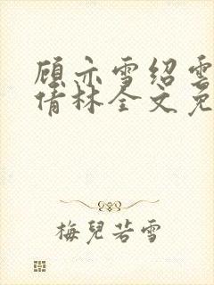 顾亦雪绍云霆苏倩林全文免费阅读