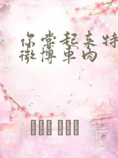 你尝起来特别甜微博车肉