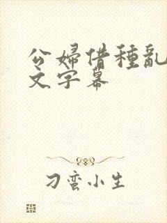 公妇借种乱h中文字幕