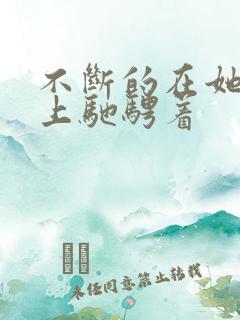 不断的在她的身上驰骋着