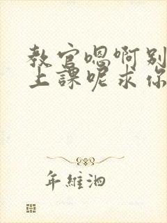 教官嗯啊别吸了上课呢求你了