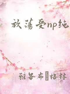 放荡受np纯肉