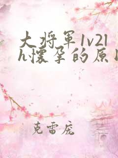 大将军1v2lh怀孕的原因