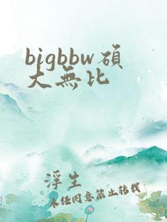 bigbbw硕大无比