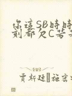 你这SB时时刻刻都欠C若若