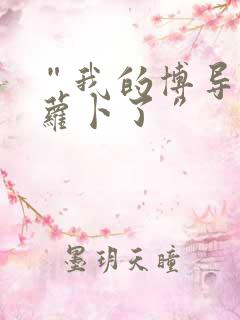 “我的博导去削萝卜了”