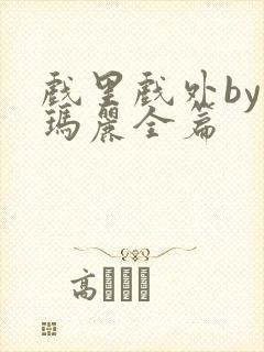 戏里戏外by苏玛丽全篇